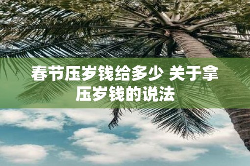 春节压岁钱给多少 关于拿压岁钱的说法
