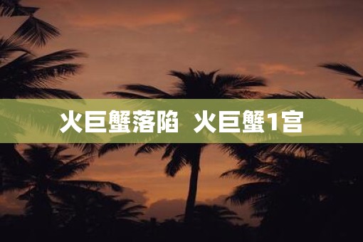 火巨蟹落陷  火巨蟹1宫
