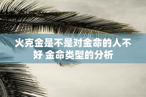 火克金是不是对金命的人不好 金命类型的分析