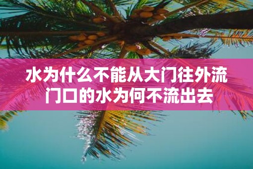 水为什么不能从大门往外流 门口的水为何不流出去 水为什么不能从大门往外流 门口的水为何不流出去
