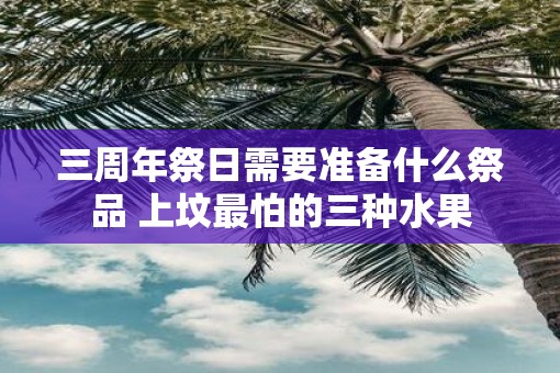 三周年祭日需要准备什么祭品 上坟最怕的三种水果