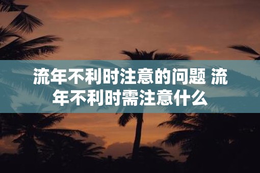 流年不利时注意的问题 流年不利时需注意什么