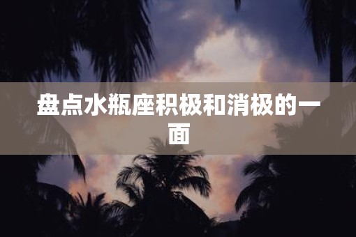 盘点水瓶座积极和消极的一面
