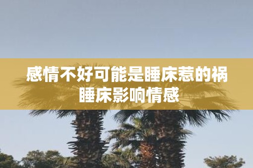 感情不好可能是睡床惹的祸 睡床影响情感