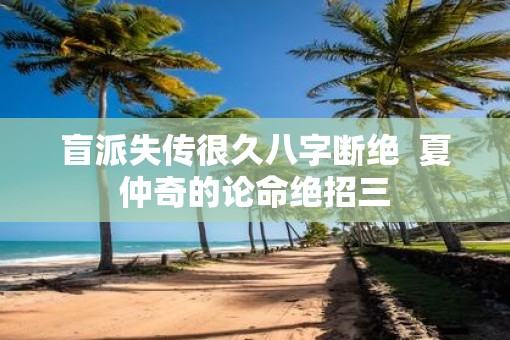 盲派失传很久八字断绝  夏仲奇的论命绝招三