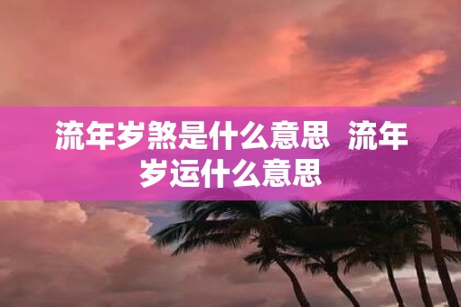 流年岁煞是什么意思  流年岁运什么意思