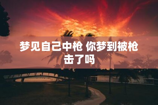 梦见自己中枪 你梦到被枪击了吗