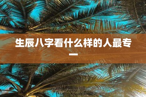 生辰八字看什么样的人最专一