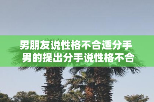 男朋友说性格不合适分手  男的提出分手说性格不合