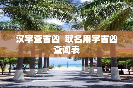 汉字查吉凶  取名用字吉凶查询表