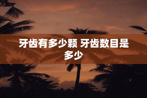 牙齿有多少颗 牙齿数目是多少