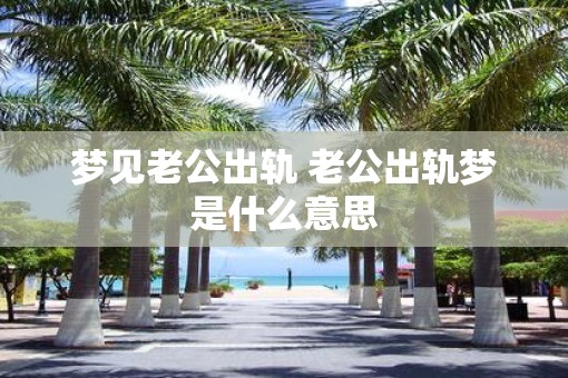 梦见老公出轨 老公出轨梦是什么意思