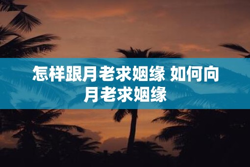 怎样跟月老求姻缘 如何向月老求姻缘