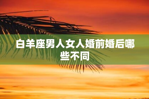 白羊座男人女人婚前婚后哪些不同