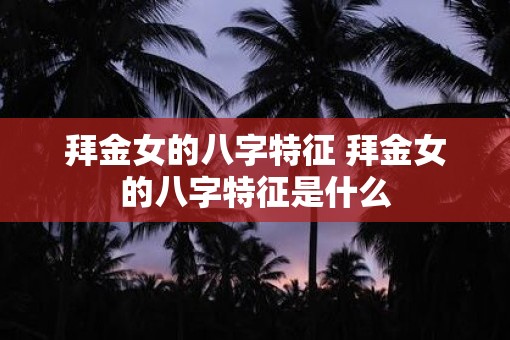 拜金女的八字特征 拜金女的八字特征是什么