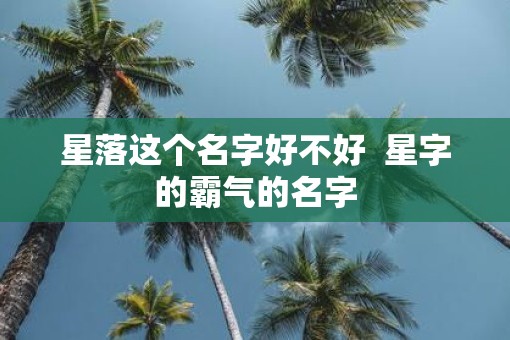 星落这个名字好不好  星字的霸气的名字