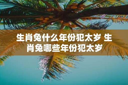 生肖兔什么年份犯太岁 生肖兔哪些年份犯太岁