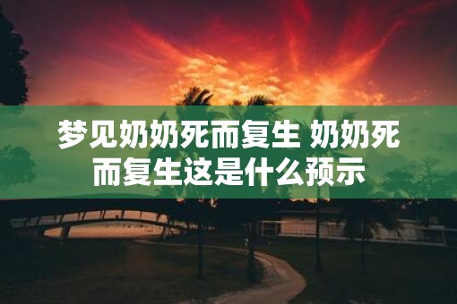 梦见奶奶死而复生 奶奶死而复生这是什么预示