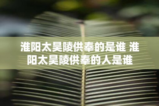 淮阳太昊陵供奉的是谁 淮阳太昊陵供奉的人是谁