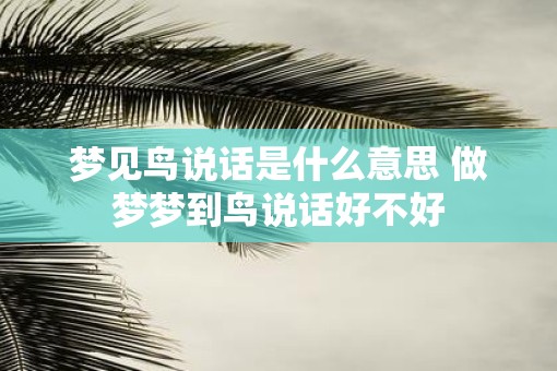 梦见鸟说话是什么意思 做梦梦到鸟说话好不好
