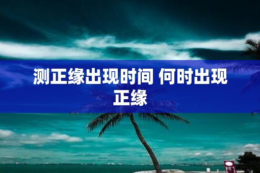 测正缘出现时间 何时出现正缘