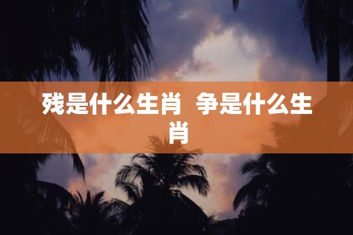 残是什么生肖  争是什么生肖