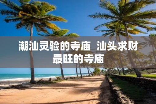 潮汕灵验的寺庙  汕头求财最旺的寺庙
