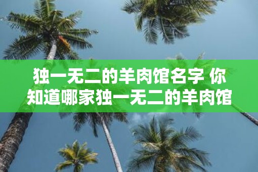 独一无二的羊肉馆名字 你知道哪家独一无二的羊肉馆吗