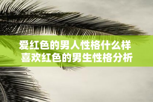 爱红色的男人性格什么样 喜欢红色的男生性格分析