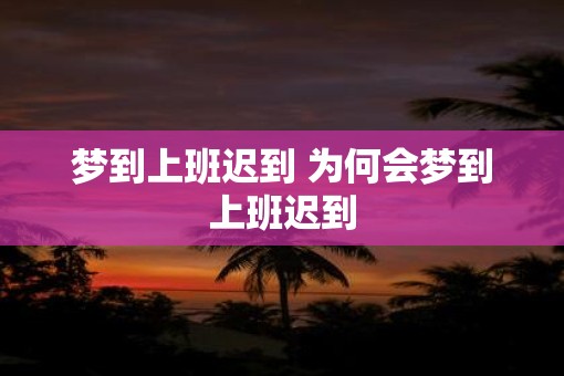 梦到上班迟到 为何会梦到上班迟到