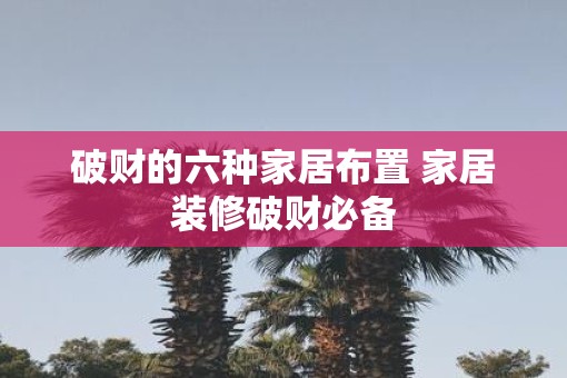 破财的六种家居布置 家居装修破财必备