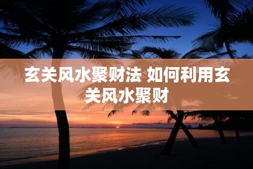 玄关风水聚财法 如何利用玄关风水聚财