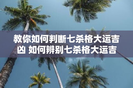 教你如何判断七杀格大运吉凶 如何辨别七杀格大运吉凶