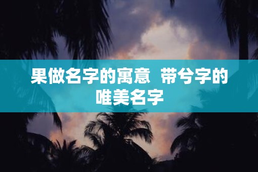 果做名字的寓意  带兮字的唯美名字