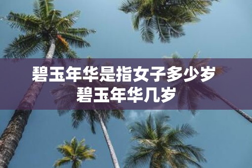 碧玉年华是指女子多少岁 碧玉年华几岁