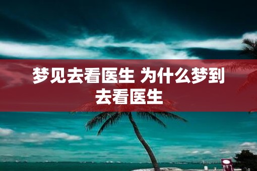 梦见去看医生 为什么梦到去看医生