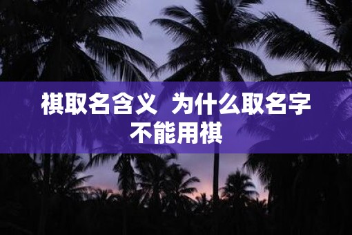 祺取名含义  为什么取名字不能用祺