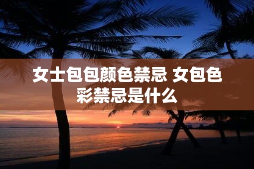 女士包包颜色禁忌 女包色彩禁忌是什么