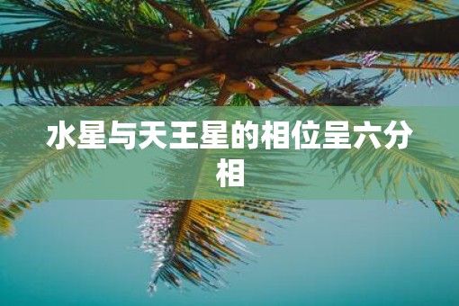 水星与天王星的相位呈六分相