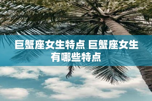 巨蟹座女生特点 巨蟹座女生有哪些特点