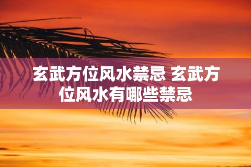 玄武方位风水禁忌 玄武方位风水有哪些禁忌
