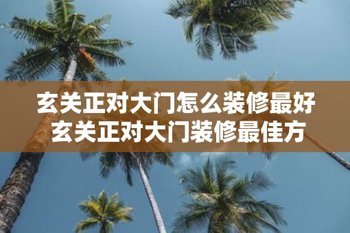 玄关正对大门怎么装修最好 玄关正对大门装修最佳方案