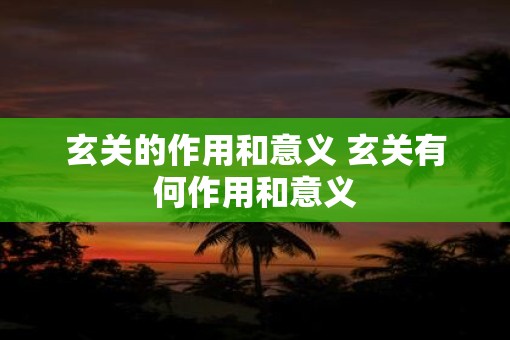 玄关的作用和意义 玄关有何作用和意义 玄关的作用和意义 玄关有何作用和意义