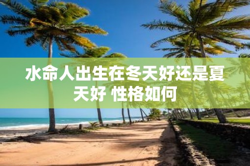 水命人出生在冬天好还是夏天好 性格如何