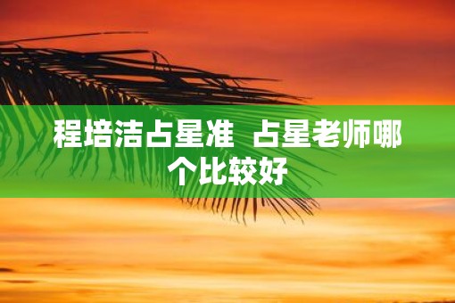 程培洁占星准  占星老师哪个比较好