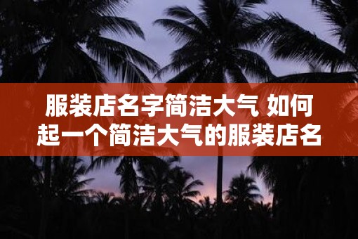 服装店名字简洁大气 如何起一个简洁大气的服装店名