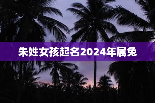 朱姓女孩起名2025年属兔