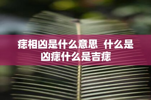 痣相凶是什么意思  什么是凶痣什么是吉痣