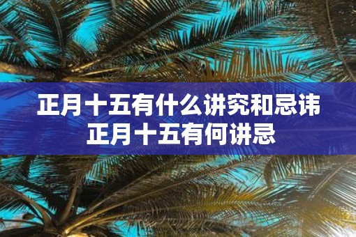 正月十五有什么讲究和忌讳 正月十五有何讲忌