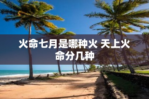 火命七月是哪种火 天上火命分几种
